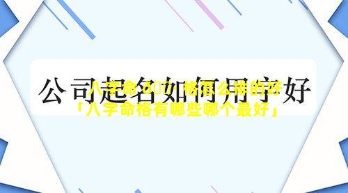 八字命 🌷 格怎么排的好「八字命格有哪些哪个最好」